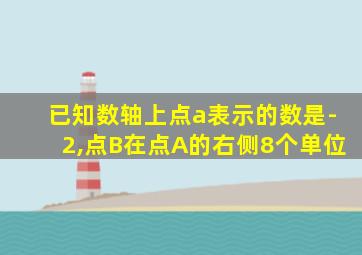 已知数轴上点a表示的数是-2,点B在点A的右侧8个单位