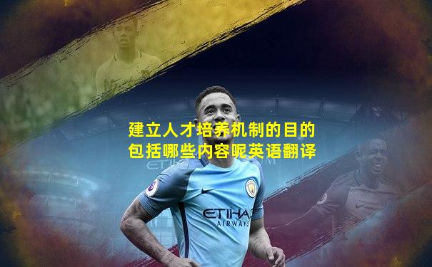 建立人才培养机制的目的包括哪些内容呢英语翻译