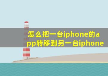 怎么把一台iphone的app转移到另一台iphone