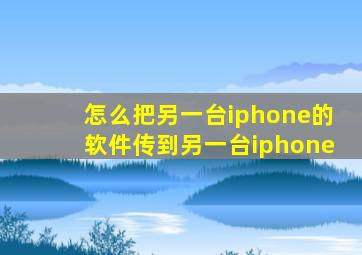怎么把另一台iphone的软件传到另一台iphone