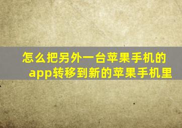 怎么把另外一台苹果手机的app转移到新的苹果手机里