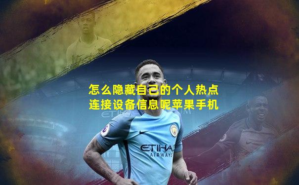 怎么隐藏自己的个人热点连接设备信息呢苹果手机