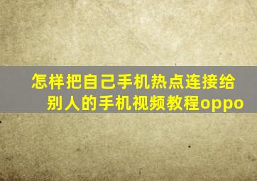 怎样把自己手机热点连接给别人的手机视频教程oppo