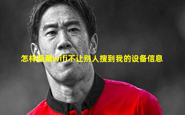 怎样隐藏wifi不让别人搜到我的设备信息