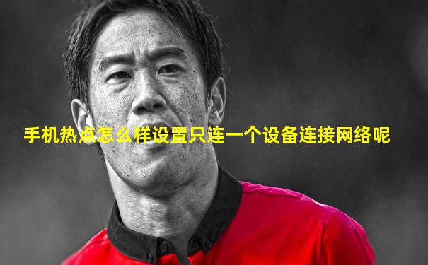 手机热点怎么样设置只连一个设备连接网络呢