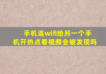 手机连wifi给另一个手机开热点看视频会被发现吗