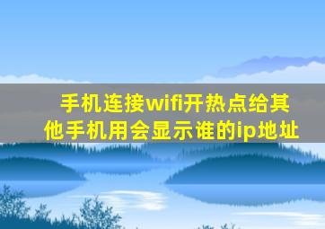 手机连接wifi开热点给其他手机用会显示谁的ip地址