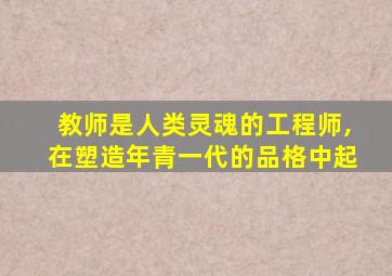教师是人类灵魂的工程师,在塑造年青一代的品格中起