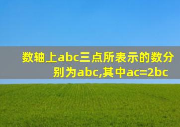 数轴上abc三点所表示的数分别为abc,其中ac=2bc