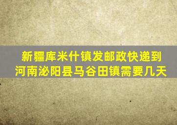 新疆库米什镇发邮政快递到河南泌阳县马谷田镇需要几天