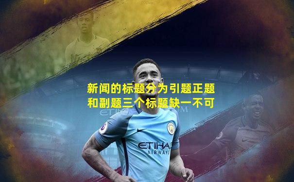 新闻的标题分为引题正题和副题三个标题缺一不可