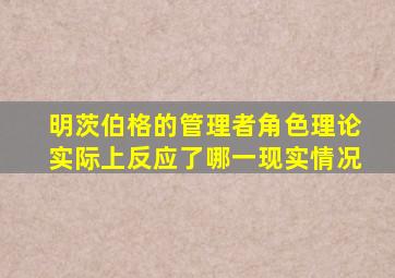 明茨伯格的管理者角色理论实际上反应了哪一现实情况