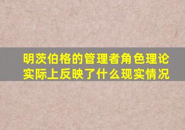 明茨伯格的管理者角色理论实际上反映了什么现实情况