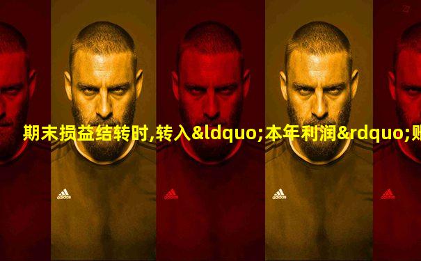 期末损益结转时,转入“本年利润”账户借方的账户有