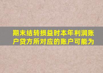 期末结转损益时本年利润账户贷方所对应的账户可能为