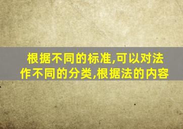 根据不同的标准,可以对法作不同的分类,根据法的内容