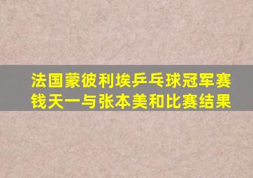 法国蒙彼利埃乒乓球冠军赛钱天一与张本美和比赛结果