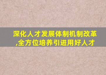 深化人才发展体制机制改革,全方位培养引进用好人才