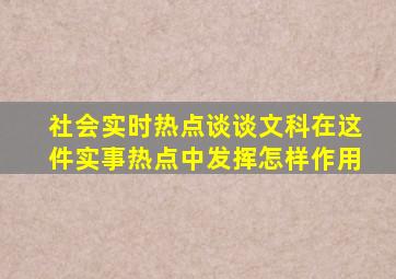 社会实时热点谈谈文科在这件实事热点中发挥怎样作用