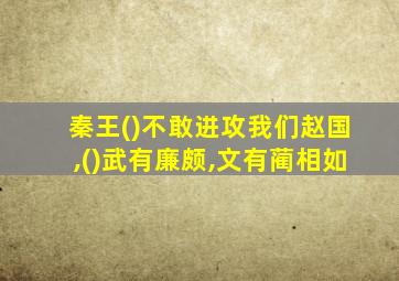 秦王()不敢进攻我们赵国,()武有廉颇,文有蔺相如