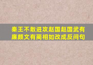 秦王不敢进攻赵国赵国武有廉颇文有蔺相如改成反问句