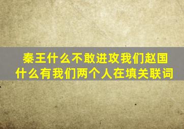 秦王什么不敢进攻我们赵国什么有我们两个人在填关联词