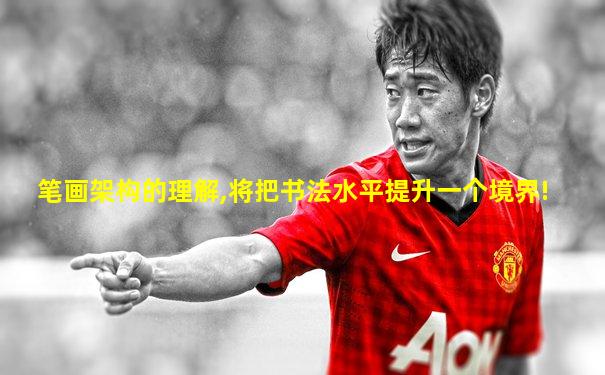 笔画架构的理解,将把书法水平提升一个境界!