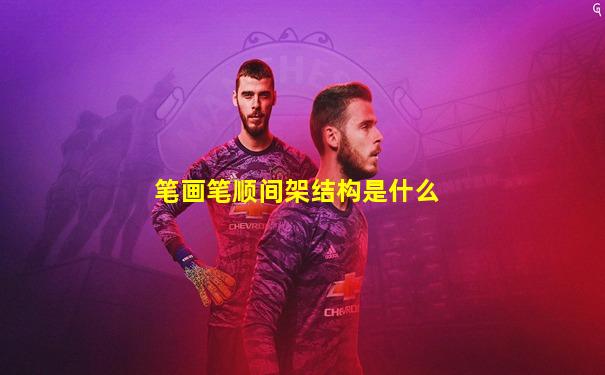 笔画笔顺间架结构是什么