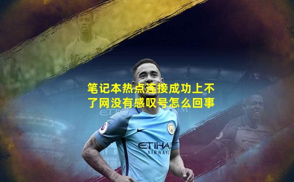 笔记本热点连接成功上不了网没有感叹号怎么回事