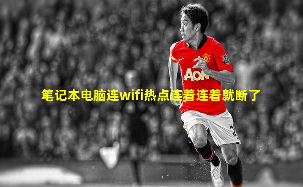 笔记本电脑连wifi热点连着连着就断了