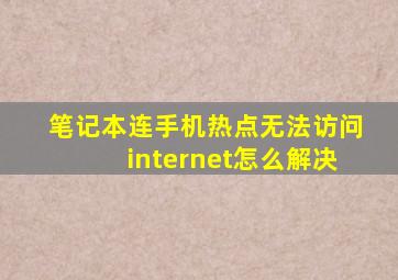 笔记本连手机热点无法访问internet怎么解决