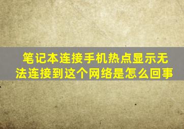 笔记本连接手机热点显示无法连接到这个网络是怎么回事