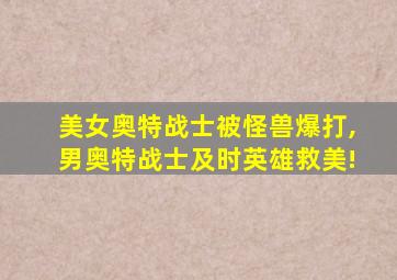 美女奥特战士被怪兽爆打,男奥特战士及时英雄救美!