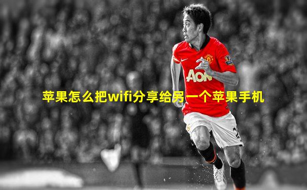 苹果怎么把wifi分享给另一个苹果手机