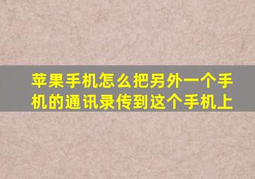 苹果手机怎么把另外一个手机的通讯录传到这个手机上