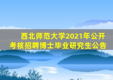 西北师范大学2021年公开考核招聘博士毕业研究生公告