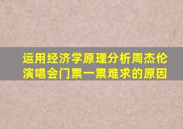 运用经济学原理分析周杰伦演唱会门票一票难求的原因