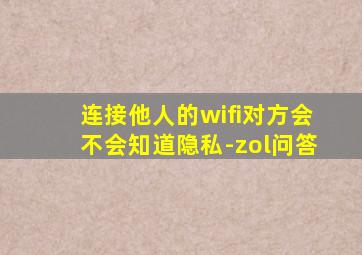 连接他人的wifi对方会不会知道隐私-zol问答