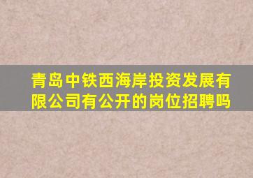 青岛中铁西海岸投资发展有限公司有公开的岗位招聘吗