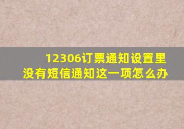 12306订票通知设置里没有短信通知这一项怎么办