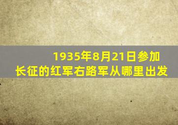 1935年8月21日参加长征的红军右路军从哪里出发