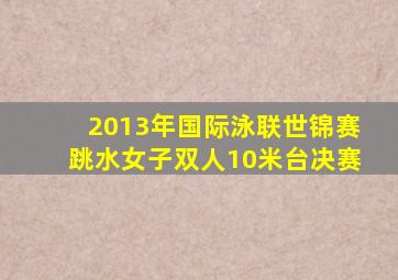 2013年国际泳联世锦赛跳水女子双人10米台决赛