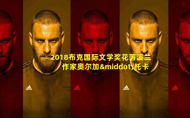 2018布克国际文学奖花落波兰作家奥尔加·托卡尔丘克