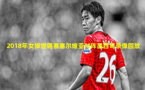 2018年女排世锦赛塞尔维亚对阵墨西哥录像回放