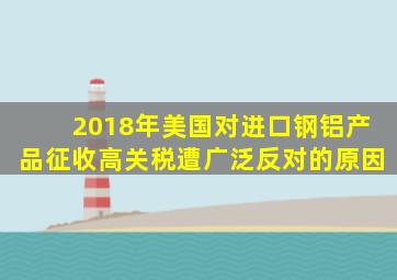 2018年美国对进口钢铝产品征收高关税遭广泛反对的原因