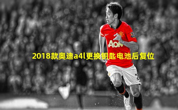 2018款奥迪a4l更换钥匙电池后复位