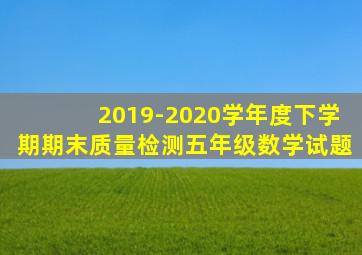 2019-2020学年度下学期期末质量检测五年级数学试题