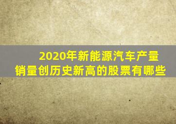 2020年新能源汽车产量销量创历史新高的股票有哪些