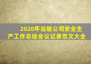 2020年运输公司安全生产工作总结会议记录范文大全