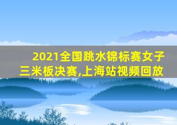 2021全国跳水锦标赛女子三米板决赛,上海站视频回放